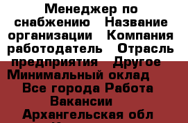 Менеджер по снабжению › Название организации ­ Компания-работодатель › Отрасль предприятия ­ Другое › Минимальный оклад ­ 1 - Все города Работа » Вакансии   . Архангельская обл.,Коряжма г.